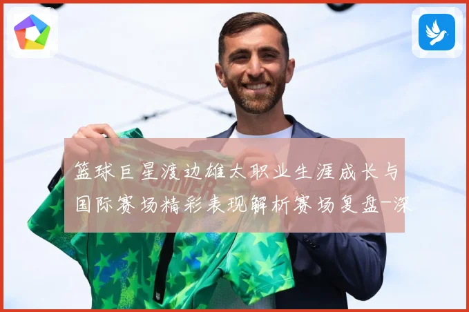 篮球巨星渡边雄太职业生涯成长与国际赛场精彩表现解析赛场复盘-深度解析