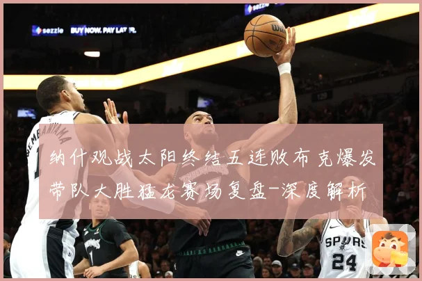 纳什观战太阳终结五连败布克爆发带队大胜猛龙赛场复盘-深度解析