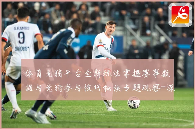 体育竞猜平台全新玩法掌握赛事数据与竞猜参与技巧秘诀专题观察-深度解析