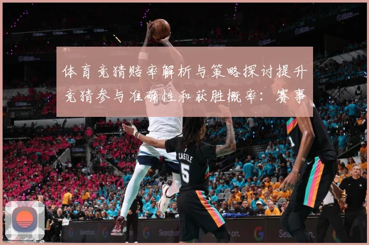 体育竞猜赔率解析与策略探讨提升竞猜参与准确性和获胜概率：赛事焦点深度解读与最新形势分析