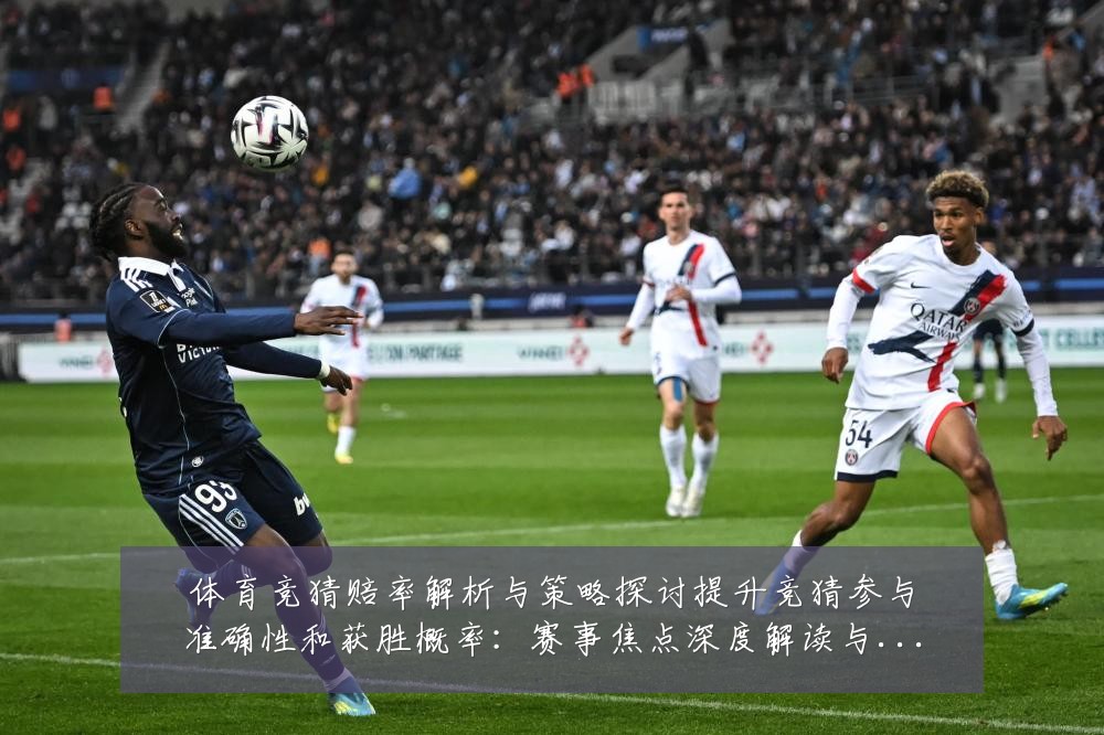 体育竞猜赔率解析与策略探讨提升竞猜参与准确性和获胜概率：赛事焦点深度解读与最新形势分析