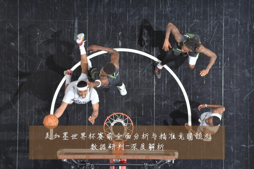 美加墨世界杯赛前全面分析与精准竞猜预测数据研判-深度解析