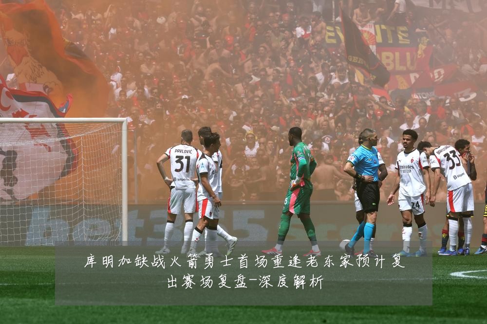 库明加缺战火箭勇士首场重逢老东家预计复出赛场复盘-深度解析