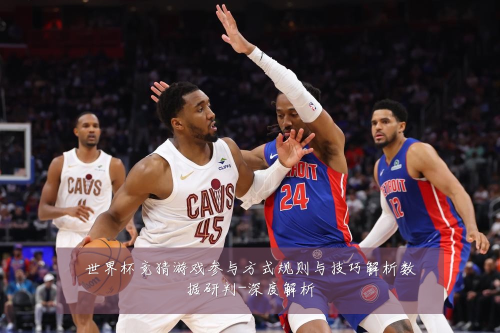 世界杯竞猜游戏参与方式规则与技巧解析数据研判-深度解析