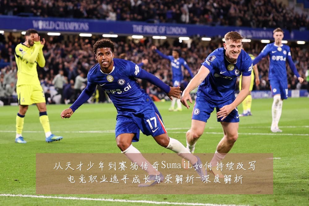 从天才少年到赛场传奇SumaiL如何持续改写电竞职业选手成长与荣解析-深度解析